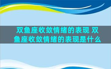 双鱼座收敛情绪的表现 双鱼座收敛情绪的表现是什么